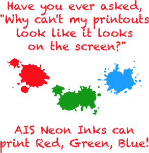 Have you ever asked why can't my printouts look like it looks on the screen? AIS Neon Inks can print Red, Green Blue
